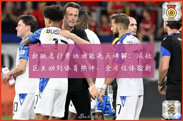 新版虎扑资讯功能亮点详解：从社区互动到体育热评，全方位体验新升级魅力