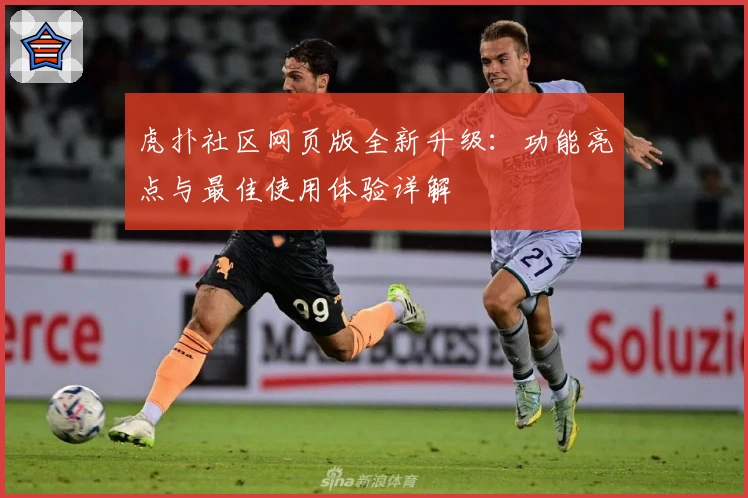 虎扑社区网页版全新升级：功能亮点与最佳使用体验详解