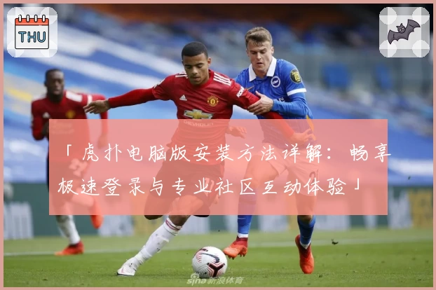 「虎扑电脑版安装方法详解：畅享极速登录与专业社区互动体验」