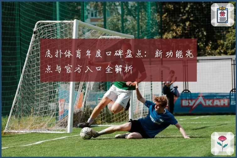 虎扑体育年度口碑盘点:新功能亮点与官方入口全解析