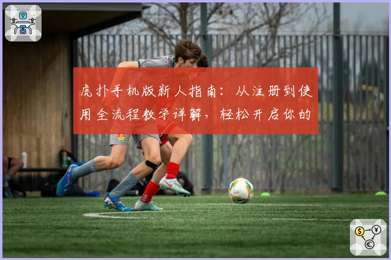 虎扑手机版新人指南:从注册到使用全流程教学详解,轻松开启你的运动社区之旅