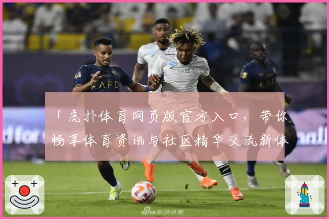 「虎扑体育网页版官方入口，带你畅享体育资讯与社区精华交流新体验」