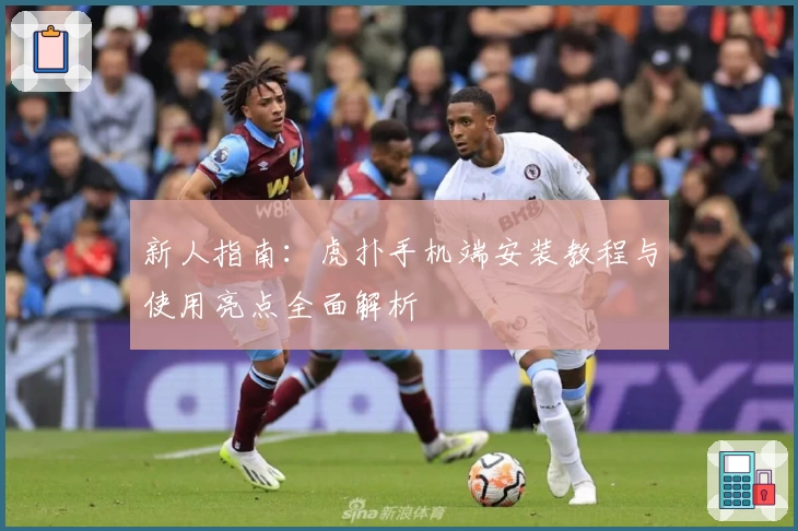 新人指南：虎扑手机端安装教程与使用亮点全面解析