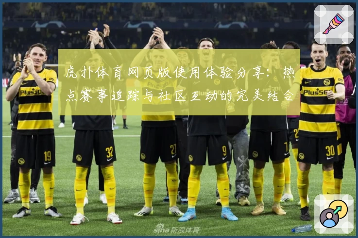 虎扑体育网页版使用体验分享:热点赛事追踪与社区互动的完美结合