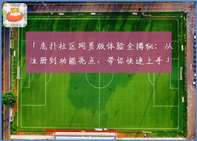 「虎扑社区网页版体验全揭秘：从注册到功能亮点，带你快速上手」