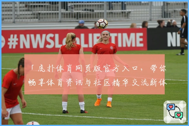 「虎扑体育网页版官方入口，带你畅享体育资讯与社区精华交流新体验」