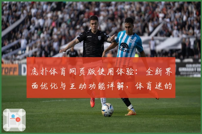 虎扑体育网页版使用体验：全新界面优化与互动功能详解，体育迷的必备选择