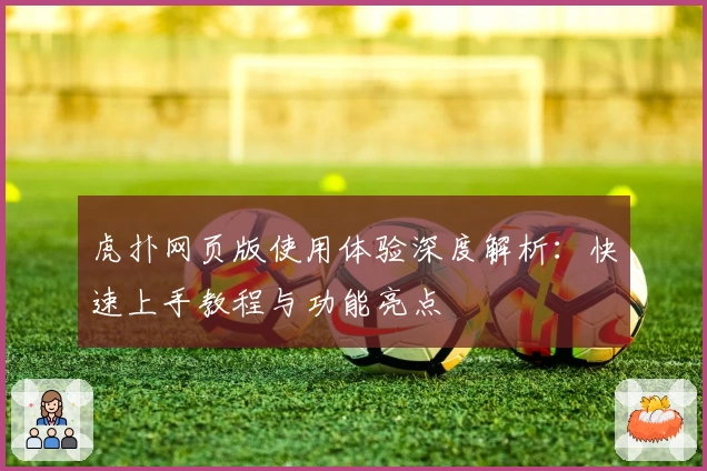 虎扑网页版使用体验深度解析：快速上手教程与功能亮点