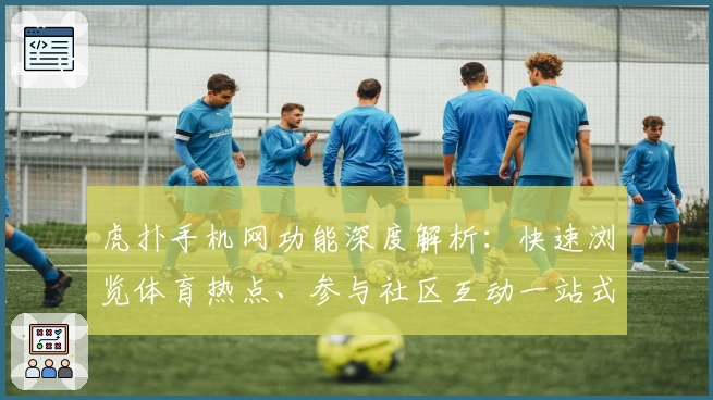 虎扑手机网功能深度解析：快速浏览体育热点、参与社区互动一站式体验
