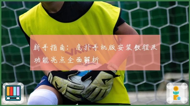 新手指南:虎扑手机版安装教程及功能亮点全面解析