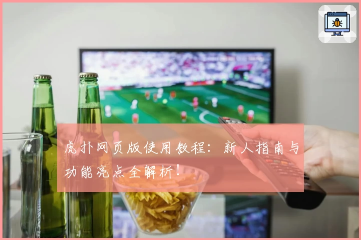 虎扑网页版使用教程：新人指南与功能亮点全解析！