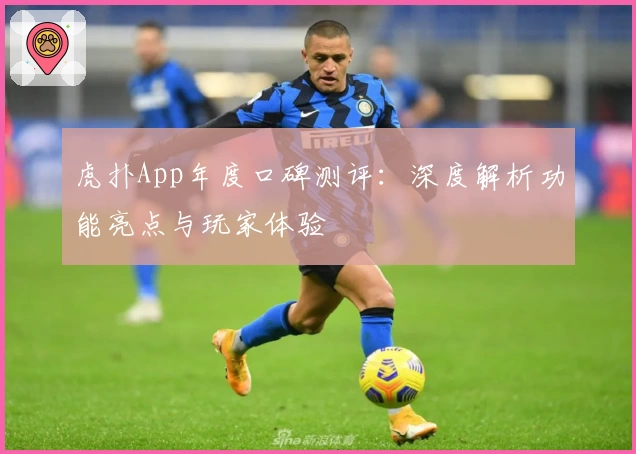 虎扑App年度口碑测评：深度解析功能亮点与玩家体验