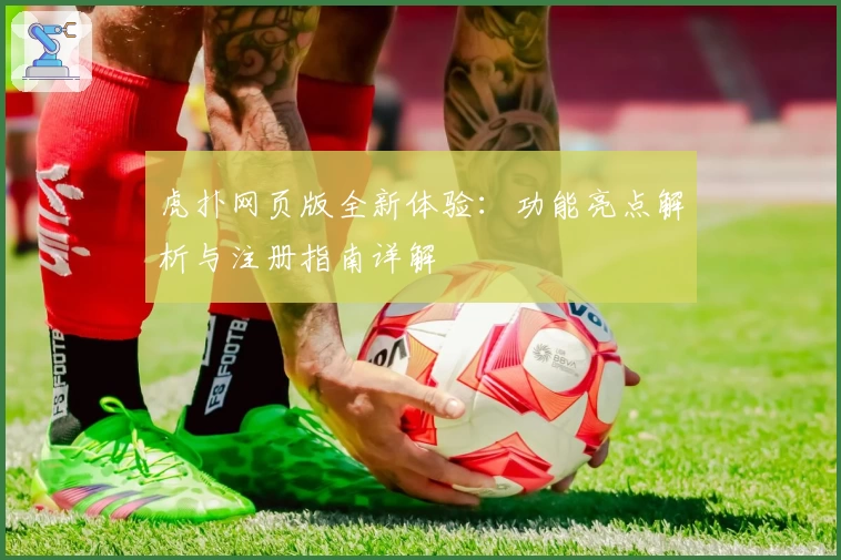 虎扑网页版全新体验：功能亮点解析与注册指南详解