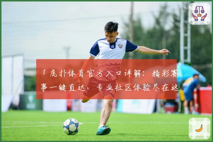 「虎扑体育官方入口详解：精彩赛事一键直达，专业社区体验尽在这里」