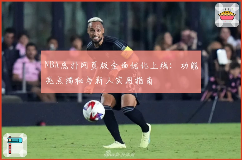NBA虎扑网页版全面优化上线：功能亮点揭秘与新人实用指南