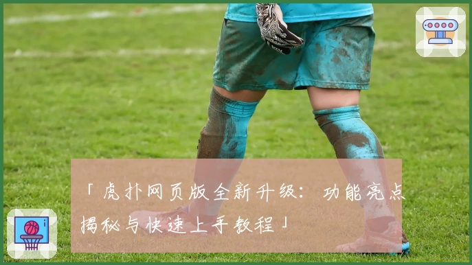 「虎扑网页版全新升级：功能亮点揭秘与快速上手教程」