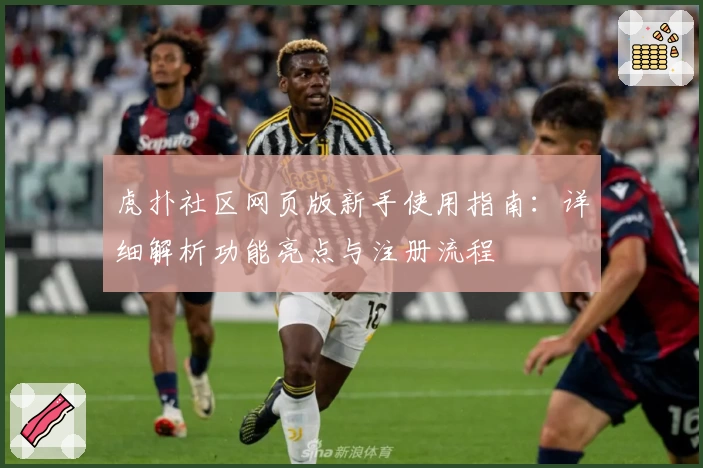 虎扑社区网页版新手使用指南：详细解析功能亮点与注册流程