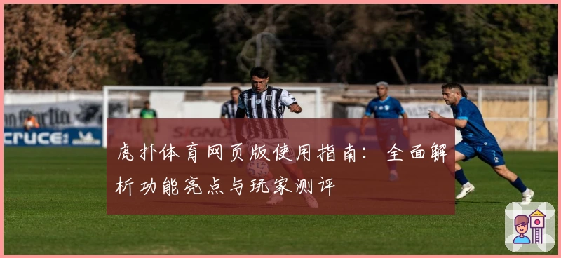 虎扑体育网页版使用指南：全面解析功能亮点与玩家测评