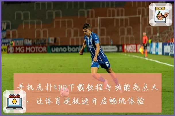 手机虎扑app下载教程与功能亮点大全,让体育迷极速开启畅玩体验