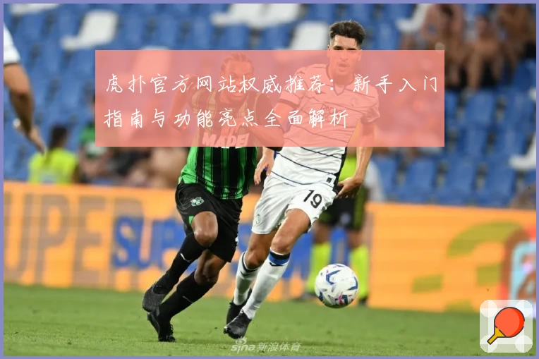 虎扑官方网站权威推荐：新手入门指南与功能亮点全面解析