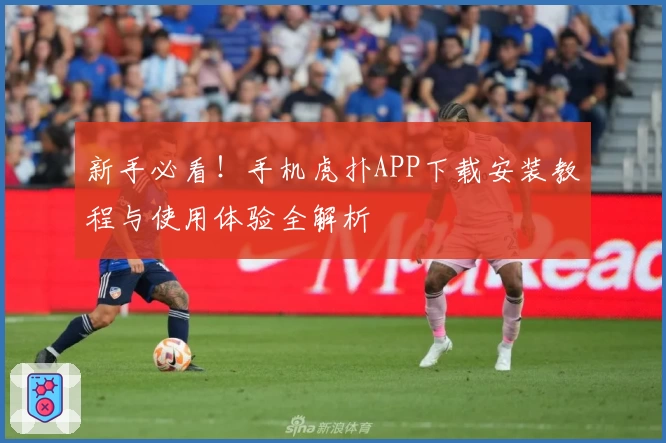 新手必看！手机虎扑APP下载安装教程与使用体验全解析