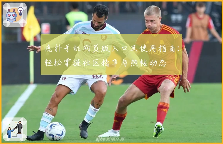 虎扑手机网页版入口及使用指南：轻松掌握社区精华与热帖动态