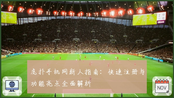 虎扑手机网新人指南：快速注册与功能亮点全面解析