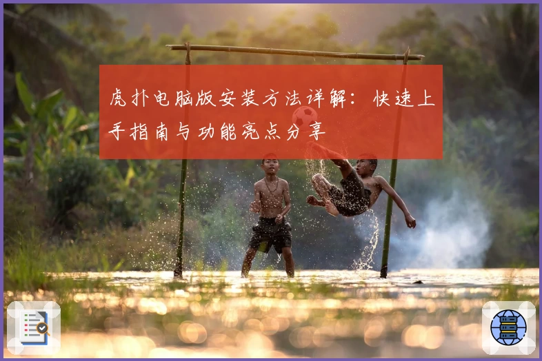 虎扑电脑版安装方法详解：快速上手指南与功能亮点分享