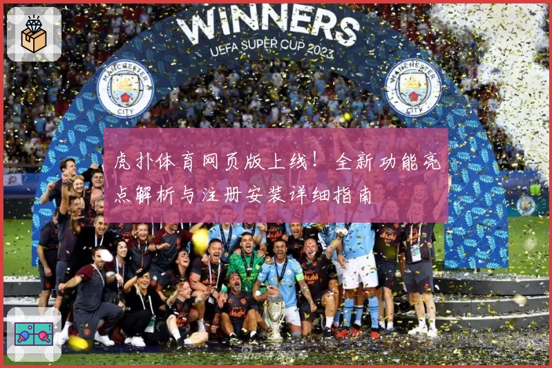 虎扑体育网页版上线！全新功能亮点解析与注册安装详细指南