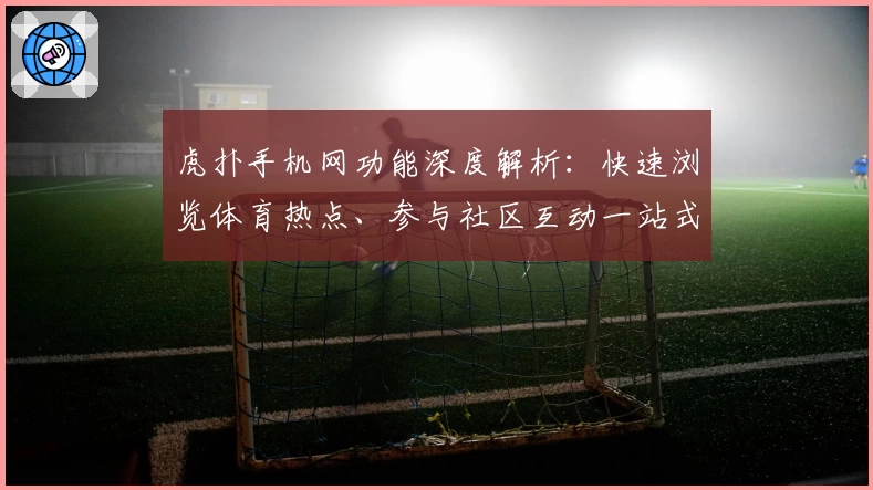 虎扑手机网功能深度解析：快速浏览体育热点、参与社区互动一站式体验